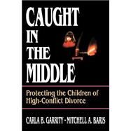 Caught in the Middle Protecting the Children of High-Conflict Divorce by Garrity, Carla B.; Baris, Mitchell A., 9780787938796