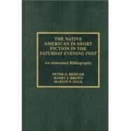 The Native American in Short Fiction in the Saturday Evening Post An Annotated Bibliography by Beidler, Peter G.; Brown, Harry J.; Egge, Marion F., 9780810838796