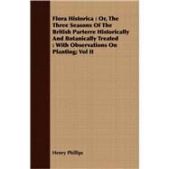 Flora Historica: Or, the Three Seasons of the British Parterre Historically and Botanically Treated : With Observations on Planting by Phillips, Henry, JR., 9781409718796