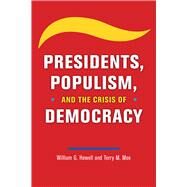 Presidents, Populism, and the Crisis of Democracy by Howell, William G.; Moe, Terry M., 9780226728797