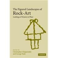 The Figured Landscapes of Rock-Art: Looking at Pictures in Place by Edited by Christopher Chippindale , George Nash, 9780521818797