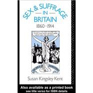 Sex and Suffrage in Britain 1860-1914 by Kent,Susan Kingsley, 9781138138797