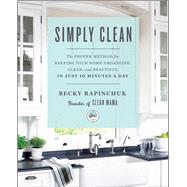 Simply Clean The Proven Method for Keeping Your Home Organized, Clean, and Beautiful in Just 10 Minutes a Day by Rapinchuk, Becky, 9781501158797