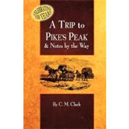 A Trip to Pike's Peak & Notes by the Way by Clark, Charles M., 9781932738797