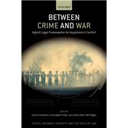 Between Crime and War Hybrid Legal Frameworks for Asymmetric Conflict by Ohlin, Jens David; Finkelstein, Claire; Fuller, Christopher J.; Regan, Mitt, 9780197638798