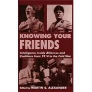 Knowing Your Friends: Intelligence Inside Alliances and Coalitions from 1914 to the Cold War by Alexander,Martin S., 9780714648798