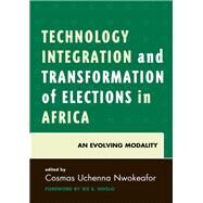 Technology Integration and Transformation of Elections in Africa An Evolving Modality by Nwokeafor, Cosmas Uchenna; Ndolo, Ike S., 9780761868798