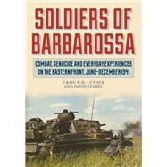 Soldiers of Barbarossa Combat, Genocide, and Everyday Experiences on the Eastern Front, JuneDecember 1941 by Luther, Craig W.H.; Stahel, David; DiNardo, R. L., 9780811738798