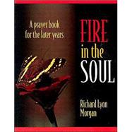 Fire in the Soul: A Prayerbook for the Later Years by Morgan, Richard Lyon, 9780835808798
