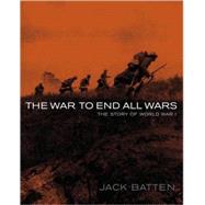 The War to End All Wars The Story of World War I by Batten, Jack, 9780887768798