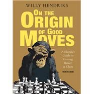 On the Origin of Good Moves A Skeptic's Guide at Getting Better at Chess by Hendriks, Willy, 9789056918798