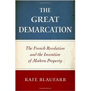 The Great Demarcation The French Revolution and the Invention of Modern Property by Blaufarb, Rafe, 9780199778799