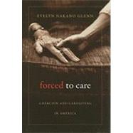 Forced to Care: Coercion and Caregiving in America by Glenn, Evelyn Nakano, 9780674048799
