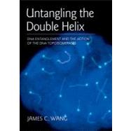 Untangling the Double Helix DNA Entanglement and the Action of the DNA Topoisomerases by Wang, James C., 9780879698799