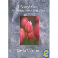 I Found Out : An Intimate Journey with Christ by Shaw, Linda C., 9781588988799