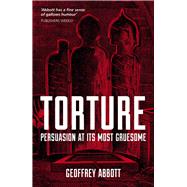 Torture Persuasion at its Most Gruesome by Abbott, Geoffrey, 9781849538800