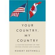Your Country, My Country A Unified History of the United States and Canada by Bothwell, Robert, 9780195448801