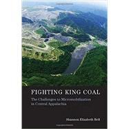 Fighting King Coal The Challenges to Micromobilization in Central Appalachia by Bell, Shannon Elizabeth, 9780262528801