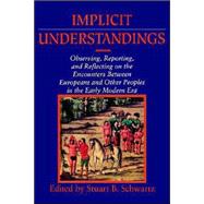 Implicit Understandings: Observing, Reporting and Reflecting on the Encounters between Europeans and Other Peoples in the Early Modern Era by Edited by Stuart B. Schwartz, 9780521458801