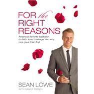 For the Right Reasons: America's Favorite Bachelor on Faith, Love, Marriage, and Why Nice Guys Finish First by Lowe, Sean; French, Nancy (CON), 9780718018801