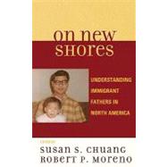 On New Shores Understanding Immigrant Fathers in North America by Chuang, Susan S.; Moreno, Robert P.; Auerbach, Carl F.; Bachmeier, James D.; Berry, John W.; Chao, Ruth; Coltrane, Scott; Cookston, Jeffrey; De Anda, Roberto M.; Denton, Nancy A.; Gielen, Uwe; Hernandez, Donald J.; Kalman, Ronit Kahana; Kanatsu, Akira; Ki, 9780739118801