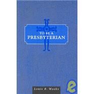 To Be a Presbyterian by Weeks, Louis B., 9780804218801