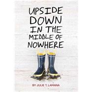 Upside Down in the Middle of Nowhere by Lamana, Julie T., 9781452128801