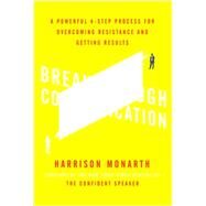 Breakthrough Communication: A Powerful 4-Step Process for Overcoming Resistance and Getting Results by Monarth, Harrison, 9780071828802