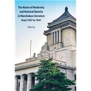 The Matrix of Modernity and National Identity in Manchukuo Literature from 1937 to 1941 by Liu, Chao, 9781433168802