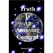 Truth Is an Amusing Concept by Berg, Richard E., 9781501098802