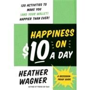 Happiness on $10 a Day: A Recession-Proof Guide by Wagner, Heather, 9780061778803