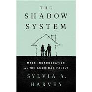 The Shadow System Mass Incarceration and the American Family by Harvey, Sylvia A., 9781568588803