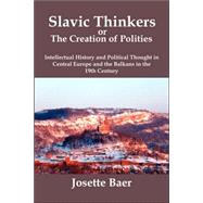 Slavic thinkers or the creation of Polities : Intellectual History and Political Thought in Central Europe and the Balkans in the 19th Century by Baer, Josette, 9780979448805