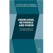 Knowledge, Networks and Power The Uppsala School of International Business by Holm, Ulf; Forsgren, Mats; Johanson, Jan, 9781137508805
