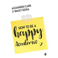 How to Be a Happy Academic by Clark, Alexander; Sousa, Bailey, 9781473978805