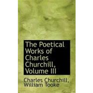 The Poetical Works of Charles Churchill by Churchill, William Tooke Charles, 9780554558806