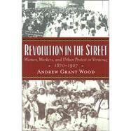 Revolution in the Street Women, Workers, and Urban Protest in Veracruz, 1870-1927 by Wood, Andrew Grant, 9780842028806