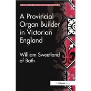 A Provincial Organ Builder in Victorian England: William Sweetland of Bath by Curtis,Gordon D.W., 9781138278806