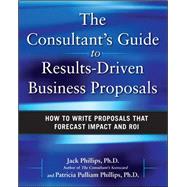 The Consultant's Guide to Results-Driven Business Proposals: How to Write Proposals That Forecast Impact and ROI by Phillips, Jack; Phillips, Patti, 9780071638807