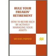 Rule Your Freakin' Retirement How to Retire Rich by Actively Managing Your Assets by Parness, Michael, 9780312598808