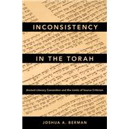 Inconsistency in the Torah Ancient Literary Convention and the Limits of Source Criticism by Berman, Joshua A., 9780190658809