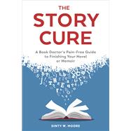 The Story Cure A Book Doctor's Pain-Free Guide to Finishing Your Novel or Memoir by MOORE, DINTY W., 9780399578809
