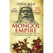 The Mongol Empire Genghis Khan, His Heirs and the Founding of Modern China by Man, John, 9780552168809