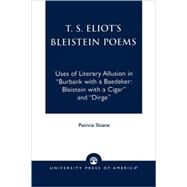 T.S. Eliot's Bleistein Poems Uses of Literary Allusion in 'Burbank with a Baedeker, Bleistein with a Cigar' and 'Dirge' by Sloane, Patricia, 9780761818809