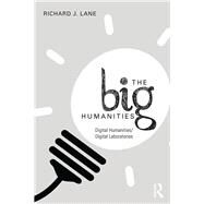 The Big Humanities: Digital Humanities/Digital Laboratories by Lane; Richard J., 9780415748810