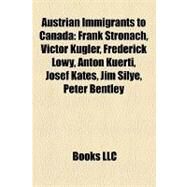 Austrian Immigrants to Canad : Frank Stronach, Victor Kugler, Frederick Lowy, Anton Kuerti, Josef Kates, Jim Silye, Peter Bentley by , 9781155658810