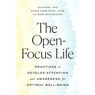 The Open-Focus Life Practices to Develop Attention and Awareness for Optimal Well-Being by Fehmi, Les; Fehmi, Susan Shor; Beauregard, Mark, 9781611808810