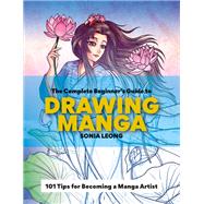 The Complete Beginner's Guide to Drawing Manga 101 Tips for Becoming a Manga Artist by Leong, Sonia, 9781781578810