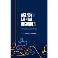 Agency in Mental Disorder Philosophical Dimensions by King, Matt; May, Joshua, 9780198868811