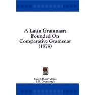 Latin Grammar : Founded on Comparative Grammar (1879) by Allen, Joseph Henry; Greenough, J. B., 9781436978811
